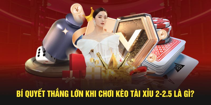 Bí quyết thắng lớn khi chơi kèo tài xỉu 2-2.5 là gì?